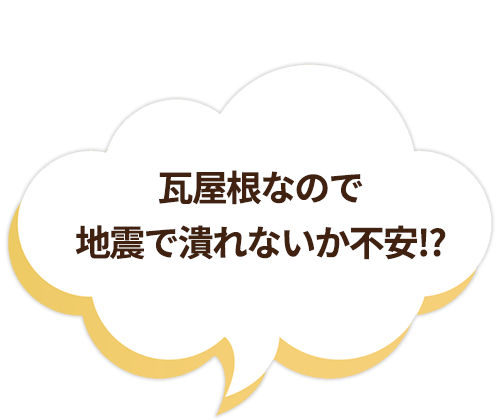  瓦屋根なので地震で潰れないか不安⁉