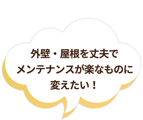 外壁・屋根を丈夫でメンテナンスが楽なものに変えたい！